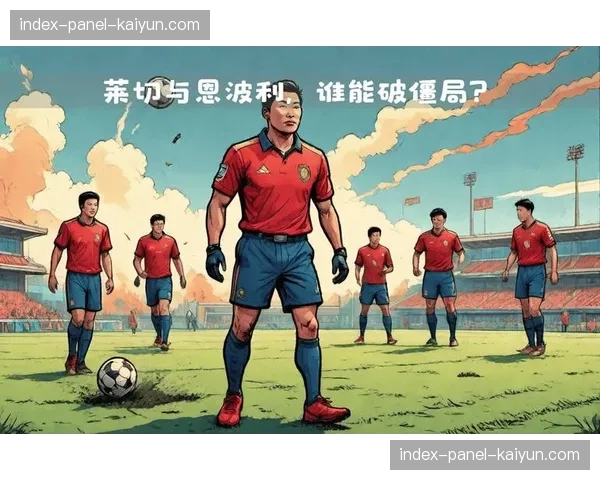 保级生死战前瞻:恩波利主场迎战莱切,输球一方将深陷降级区 保级生死战前瞻:恩波利主场迎战莱切,输球一方将深陷降级区